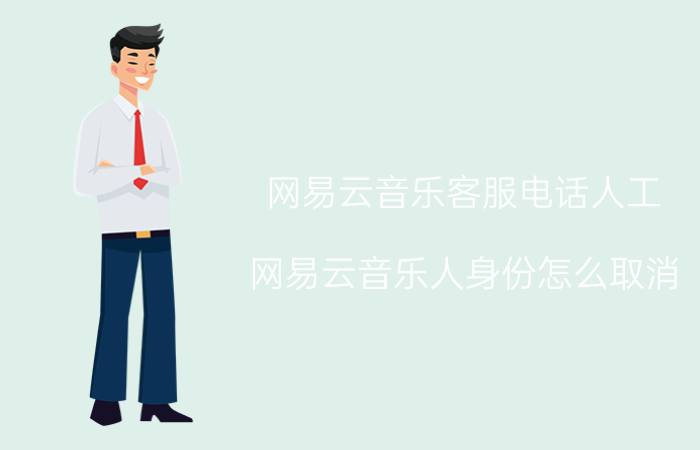 网易云音乐客服电话人工 网易云音乐人身份怎么取消？